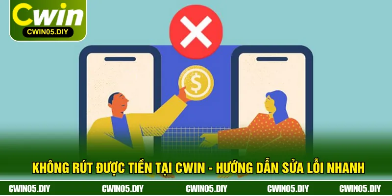 Không Rút Được Tiền Tại CWIN - Hướng Dẫn Sửa Lỗi Nhanh