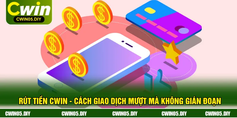 Rút Tiền CWIN - Cách Giao Dịch Mượt Mà Không Gián Đoạn