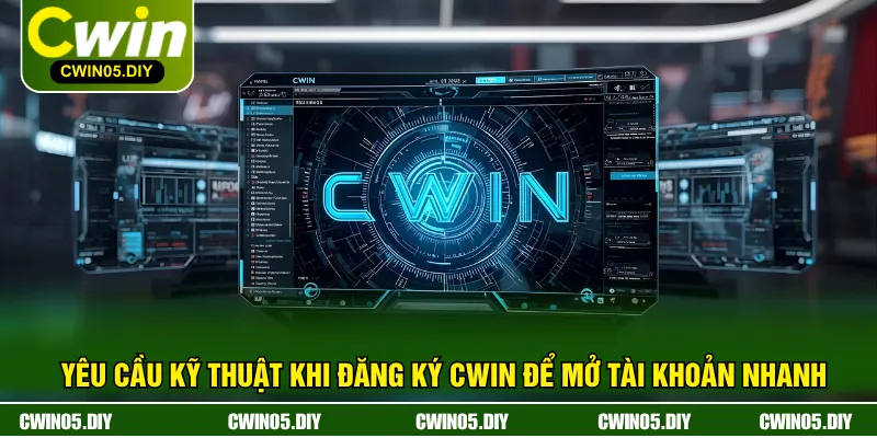 Yêu Cầu Kỹ Thuật Khi Đăng Ký CWIN Để Mở Tài Khoản Nhanh